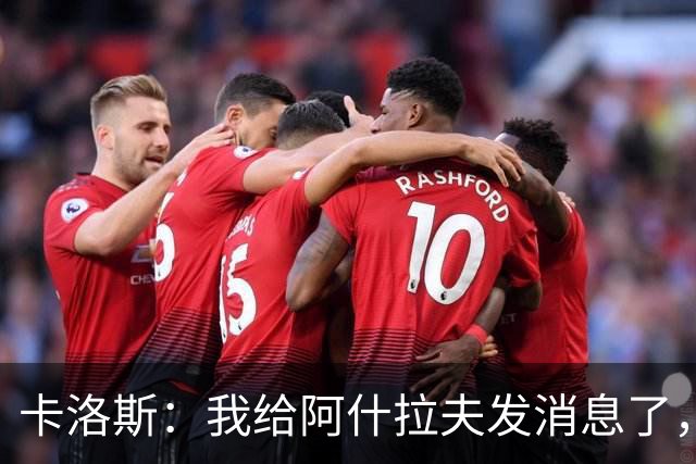 卡洛斯：我给阿什拉夫发消息了，让他踢巴西的时候别那么卖力