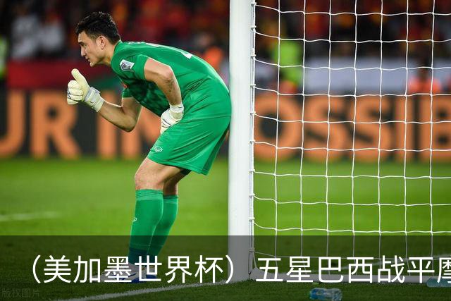 （美加墨世界杯）五星巴西战平摩洛哥 圣保罗球迷仍充满信心