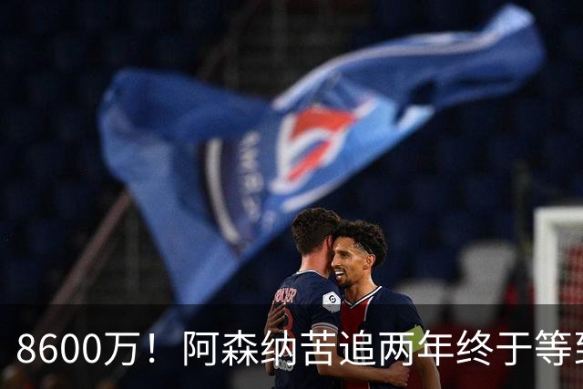 8600万！阿森纳苦追两年终于等到松口，英超三强疯抢这匹西甲快马
